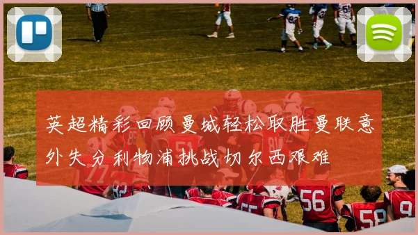 英超精彩回顾曼城轻松取胜曼联意外失分利物浦挑战切尔西艰难