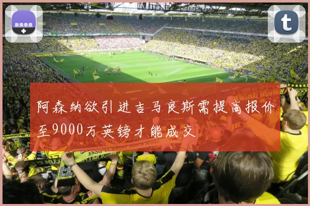 阿森纳欲引进吉马良斯需提高报价至9000万英镑才能成交
