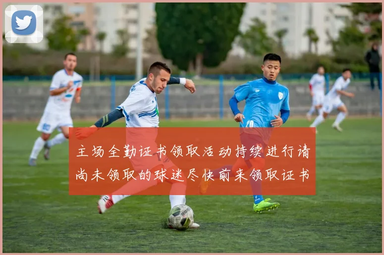 主场全勤证书领取活动持续进行请尚未领取的球迷尽快前来领取证书