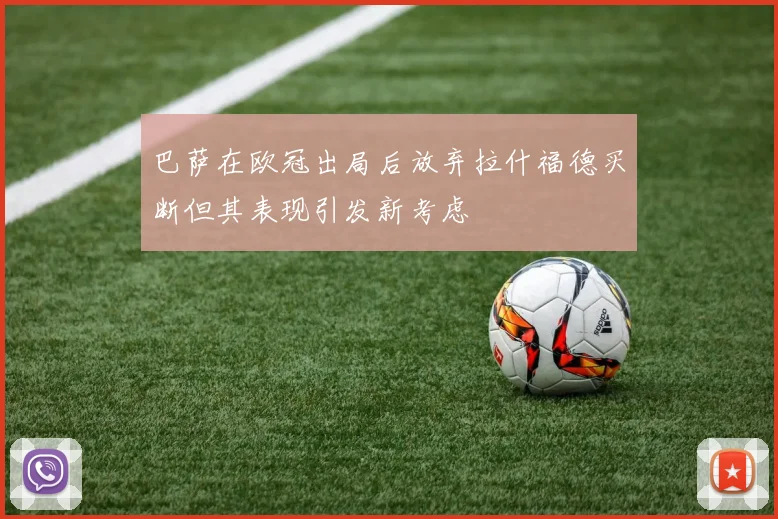 巴萨在欧冠出局后放弃拉什福德买断但其表现引发新考虑