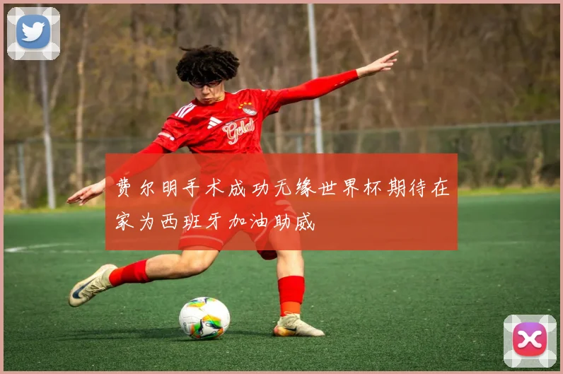 费尔明手术成功无缘世界杯期待在家为西班牙加油助威