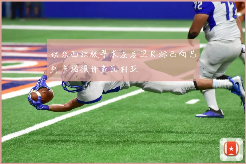 切尔西积极寻求左后卫目标已向巴列卡诺报价查瓦利亚