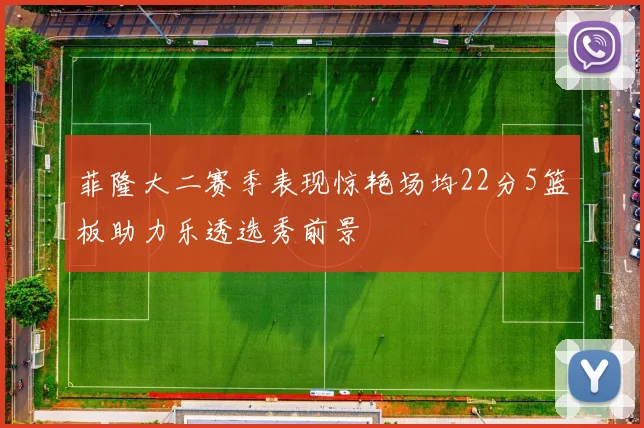 菲隆大二赛季表现惊艳场均22分5篮板助力乐透选秀前景