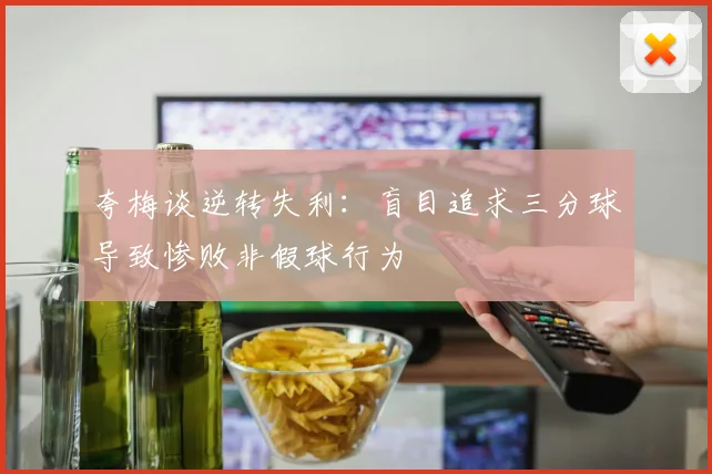 夸梅谈逆转失利：盲目追求三分球导致惨败非假球行为