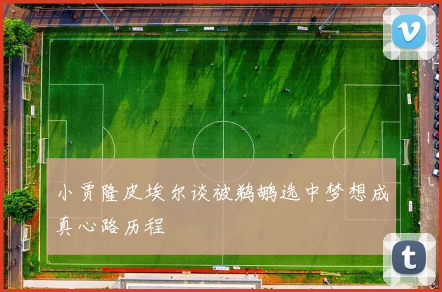 小贾隆皮埃尔谈被鹈鹕选中梦想成真心路历程